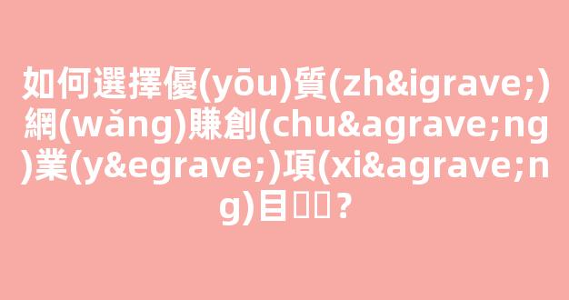 如何選擇優(yōu)質(zhì)網(wǎng)賺創(chuàng)業(yè)項(xiàng)目？ - 嚴(yán)選資源大全